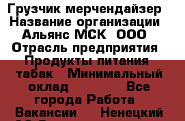 Грузчик-мерчендайзер › Название организации ­ Альянс-МСК, ООО › Отрасль предприятия ­ Продукты питания, табак › Минимальный оклад ­ 32 500 - Все города Работа » Вакансии   . Ненецкий АО,Великовисочное с.